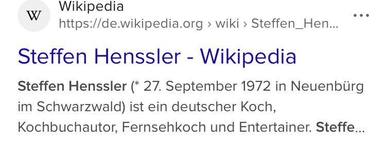 Das Bild zeigt einen Screenshot eines Suchergebnisses auf Wikipedia. Der Suchbegriff lautet "Steffen Henssler". Das Ergebnis zeigt den Titel "Steffen Henssler - Wikipedia" in blauer Schrift. Darunter ist ein kurzer Text in grauer Schrift, der folgt: "Steffen Henssler (* 27. September 1972 in Neuenbürg im Schwarzwald) ist ein deutscher Koch, Kochbuchautor, Fernsehkoch und Entertainer. Steffe...". Die URL des Wikipedia-Artikels ist teilweise sichtbar: "https://de.wikipedia.org/wiki/Steffen_Hen...".