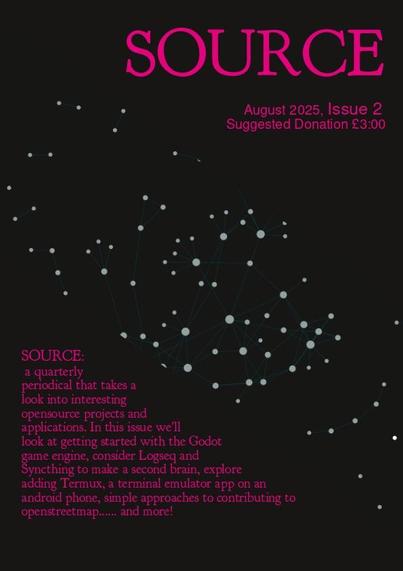 The draft front cover for SOURCE issue 2. The main text reads "SOURCE:
 a quarterly periodical that takes a look into interesting opensource projects and applications. In this issue we'll look at getting started with the Godot game engine, consider Logseq and Syncthing to make a second brain, explore adding Termux, a terminal emulator app on an android phone, simple approaches to contributing to openstreetmap...... and more! "