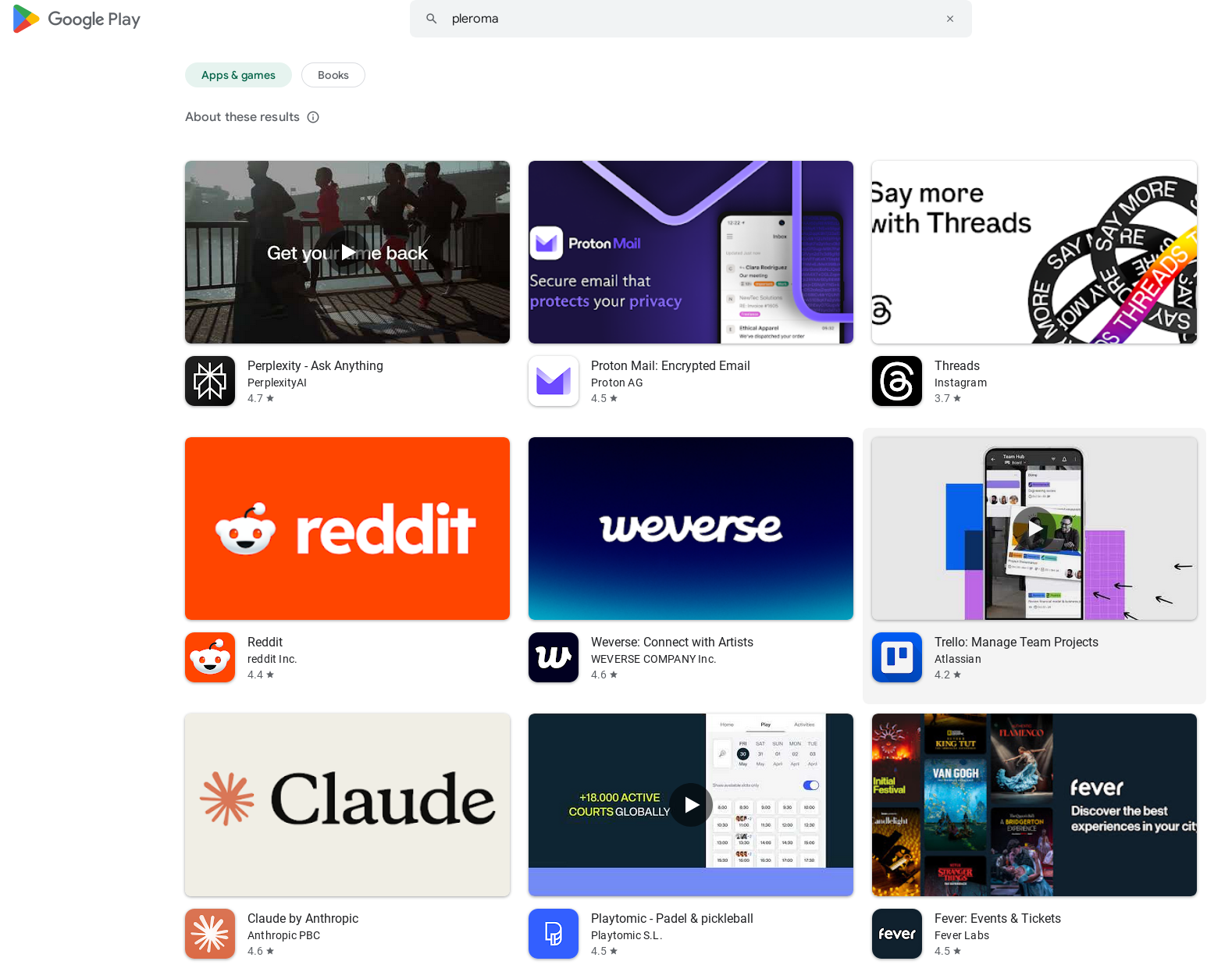 these are 9 search results from the query:

< pleroma >

on Google Play. The results are:
1. Perplexity
2. Proton Mail
3. Threads
4. Reddit
5. Weverse
6. Trello
7. Claude
8. Playtomic
9. Fever