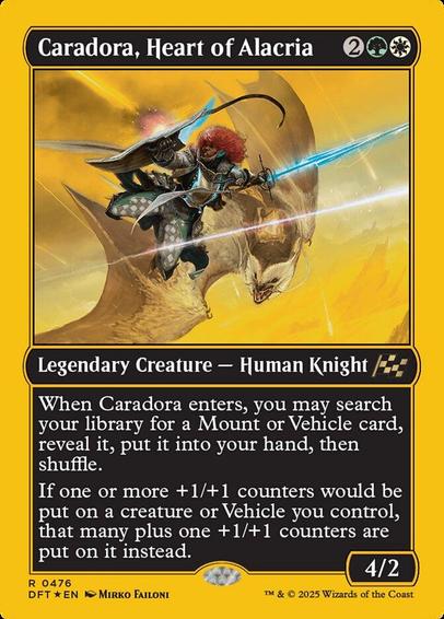 Card Name: Caradora, Heart of Alacria
Set: Aetherdrift
Description: When Caradora enters, you may search your library for a Mount or Vehicle card, reveal it, put it into your hand, then shuffle.
If one or more +1/+1 counters would be put on a creature or Vehicle you control, that many plus one +1/+1 counters are put on it instead.
Artist: Mirko Failoni