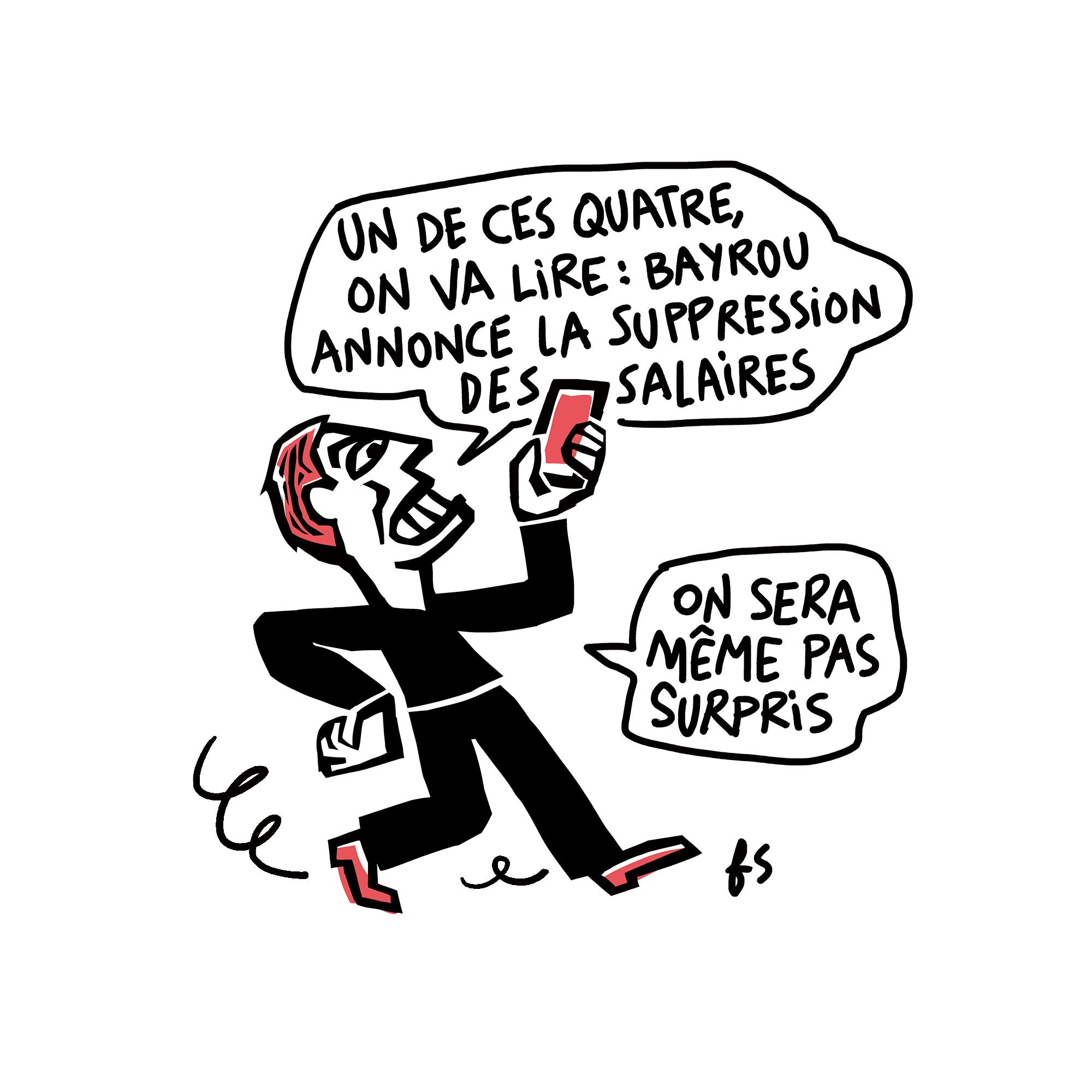 Dessin. Un type marche en regardant son téléphone avec l'air énervé. il dit : "Un de ces jours, on va lire : Bayrou annonce la suppression des salaires. On sera même pas surpris.&quot;