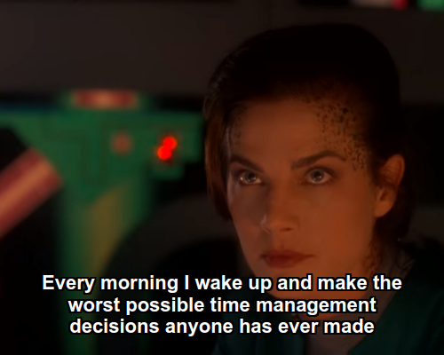 Jadzia:  Every morning I wake up and make the worst possible time management decisions anyone has ever made