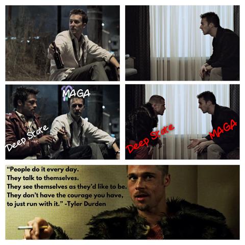 The image is a collage of four scenes from Fight Club, featuring the two central characters in various moments, some outdoors with beers in hand, others in intense indoor conversation. Text labels overlay the characters: one is marked “Deep State,” the other “MAGA.” . It is the scene where the narrator realizes he has been Tyler Durden (his imaginary friend) all along. At the bottom, there’s a quote from Tyler Durden:
“People do it every day. They talk to themselves. They see themselves as they’d like to be. They don’t have the courage you have, to just run with it.