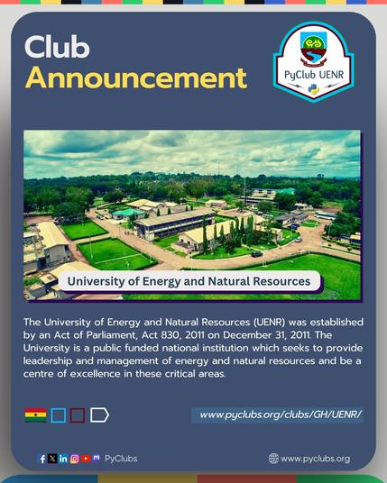 “Graphic poster on a dark blue background titled ‘Club Announcement’ with the PyClub UENR logo in the top right. Below is an aerial photograph of the University of Energy and Natural Resources campus—green lawns, clusters of low‐rise academic buildings, tree-lined roads under a partly cloudy sky—captioned ‘University of Energy and Natural Resources.’ Under the image, white text explains that UENR is a public national institution established by Act 830 on December 31, 2011, focused on leadership and management of energy and natural resources. The footer shows the Ghana flag icon, three colored blocks and a chevron arrow, the URL “www.pyclubs.org/clubs/GH/UENR/,” and a row of social media icons for Facebook, X, LinkedIn, Instagram, YouTube, and more, followed by “PyClubs.””