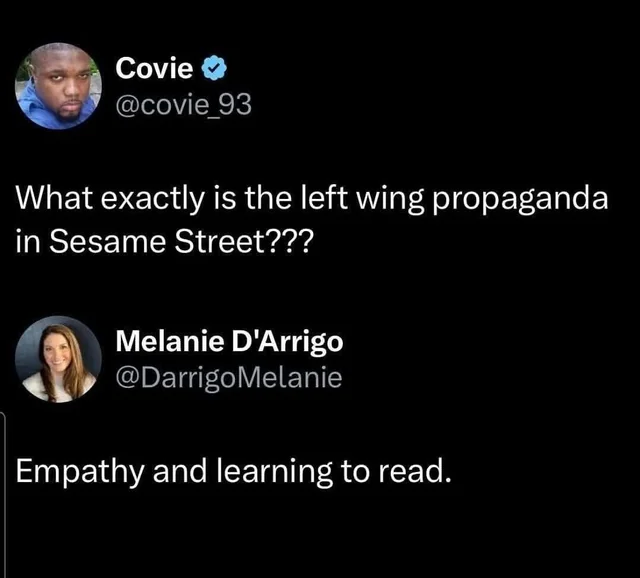  What exactly is the left wing propaganda in Sesame Street??? Empathy and learning to read. 