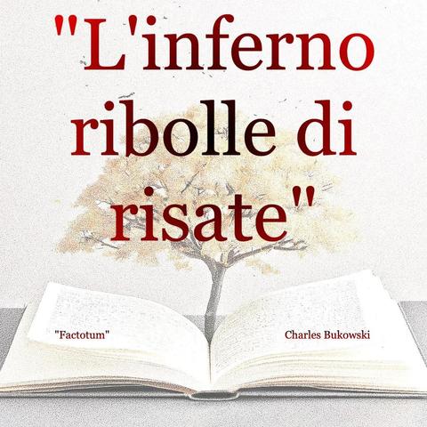 L'immagine digitale riproduce un albero fiorito che sboccia dalle pagine centrali di un libro aperto. In primo piano le scritte: "L'inferno ribolle di risate", "Factotum Charles Bukowski".