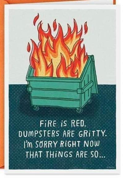 a card with a dumpster fire pic on it
fire is red.
dumpsters are gritty.
I'm sorry right now
that things are so...