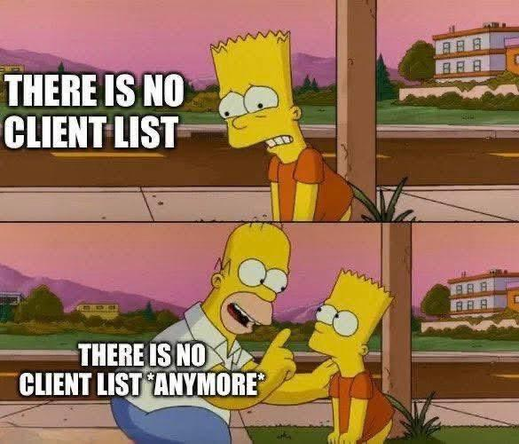 Bart Simpson Worst Day Meme

Bart: THERE IS NO CLIENT LIST 

Homer: THERE IS NO CLIENT LIST *ANYMORE*