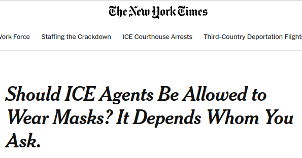 NYT actual headline: "Should ICE Agents Be Allowed to Wear Masks? It Depends Whom You Ask."