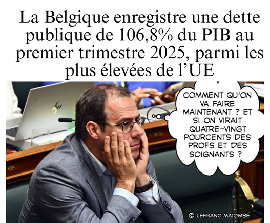 Clarinval, assis au parlement belge, se tient la tête dans les mains, l’air accablé. Au-dessus de lui, une bulle humoristique dit : « Comment qu’on va faire maintenant ? Et si on virait quatre-vingt pourcents des profs et des soignants ? ». En haut de l’image, un texte indique : « La Belgique enregistre une dette publique de 106,8 % du PIB au premier trimestre 2025, parmi les plus élevées de l’UE ». En bas à droite, la signature "© Lefranc Matombé".