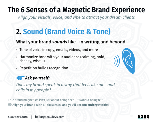 The 6 Senses of a Magnetic Brand Experience
 Align your visuals, voice, and vibe to attract your dream clients.
[Bright Blue icon] 2. Sound - Brand Voice & Tone:
What they hear in your words → Messaging, voice, rhythm → Speak how you want to be felt 
→ Ask: Is your voice aligned with your values?
True brand magnetism isn't just about being seen - it's about being felt. 
Align your brand with all six senses, and you’ll become unforgettable.