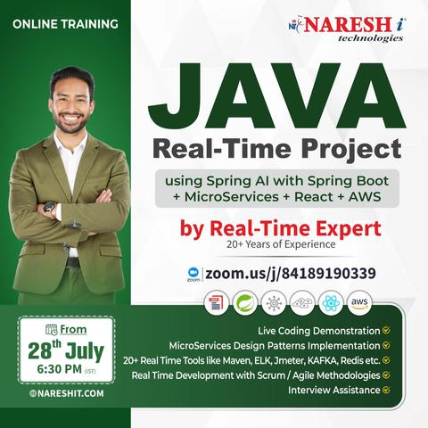 ONLINE TRAINING Ni: i
technologies
ae! JAV A
| N [| [|
_— Real-Time Project
\ 3 Ek / & F) 7 A ;
Ag Ve using Spring Al with Spring Boot
— A + MicroServices + React + AWS
ad
i . = \ 20+ Years of Experience
/ | ©/zoom.us/j/84189190339
BC) BY)
From i Live Coding Demonstration @
28" Jul i MicroServices Design Patterns Implementation @
6:30 PM y i 20+ Real Time Tools like Maven, ELK, Imeter, KAFKA, Redis etc. @
| ) BU: Real Time Development with Scrum / Agile Methodologies ©
@NARESHIT.COM Interview Assistance @