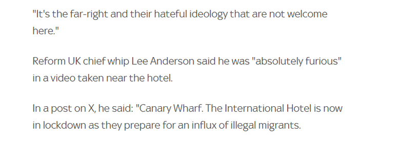 "It's the far-right and their hateful ideology that are not welcome
here."

Reform UK chief whip Lee Anderson said he was "absolutely furious"
in a video taken near the hotel.

Ina post on X, he said: "Canary Wharf. The International Hotel is now
in lockdown as they prepare for an influx of illegal migrants.
