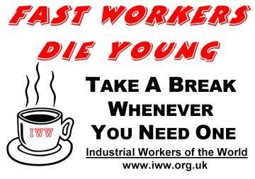 graphic/meme text:
" FAST WORKERS DIE YOUNG
Take a break whenever you need one
Industrial Workers of the World
www.iww.org.uk "

