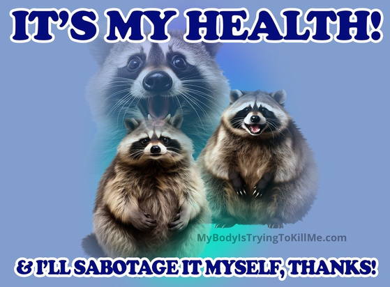 [bunch of raccoons in a glamour shot]

It's my health!
& I'll sabotage it myself, thanks!