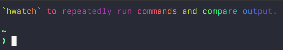 Prompt with a

`hwatch` to repeatedly run commands and compare output.

before it. In beautiful rainbow colors, of course.