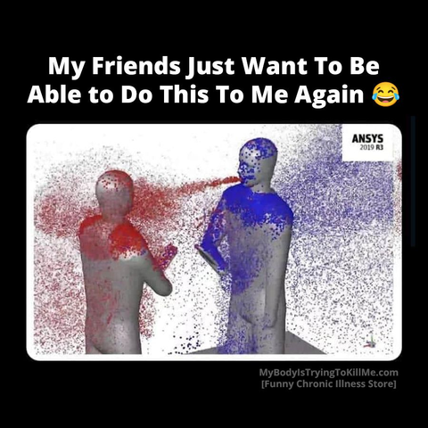 My friends just want to be able to do this to me again

[picture of red germs flying in the face of one guy and the other being covered in blue germs]