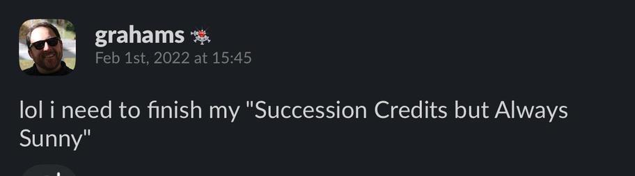 Slack screenshot from Feb 2022 which reads:

“lol i need to finish my "Succession Credits but Always Sunny"