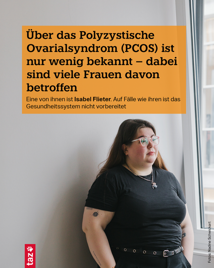 Foto der Protagonistin: Eine junge Frau mit langem Haar und Brille, sie trägt schwarze Kleidung. Text: Über das Polyzystische Ovarialsyndrom (PCOS) ist nur wenig bekannt – dabei sind viele Frauen davon betroffen. Eine von ihnen ist Isabel Flieter. Auf Fälle wie ihren ist das Gesundheits­system nicht vorbereitet