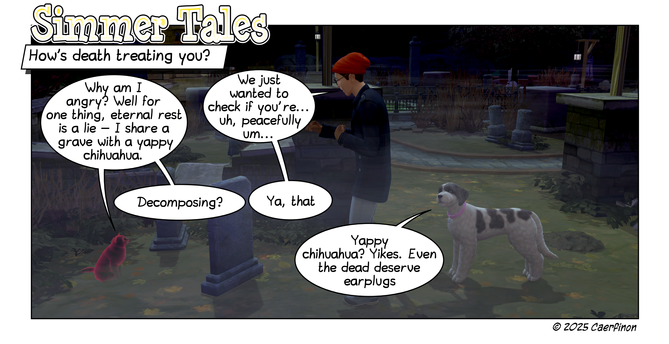 Page 1: 

Title: Simmer Tales

Panel 1: A man and a dog speaking to the ghost of an angry cat in a pet graveyard late at night

Caption: How's death treating you?

Allie Cat: Why am I angry? Well for one thing, eternal rest is a lie — I share a grave with a yappy chihuahua.

Jon: We just wanted to check if you're... uh, peacefully um... 

Allie Cat: Decomposing?

Jon: Ya, that 

Jac: Yappy chihuahua? Yikes. Even the dead deserve earplugs