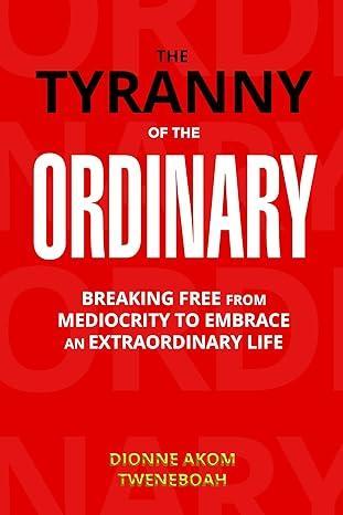 Free Kindle Ebook - THE TYRANNY OF THE ORDINARY: Breaking Free From Mediocrity to Embrace an Extraordinary Life, by Dionne Akom Tweneboah 