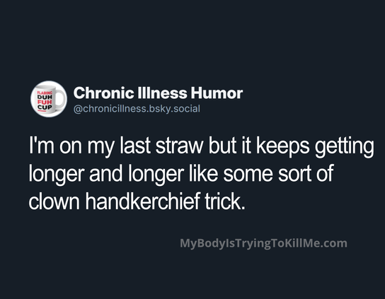 I'm on my last straw but it keeps getting longer and longer like some sort of clown handkerchief trick