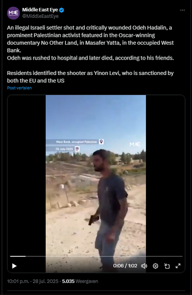 Screenshot of a tweet by the account Middle East Eye:
@MiddleEastEye
An illegal Israeli settler shot and critically wounded Odeh Hadalin, a prominent Palestinian activist featured in the Oscar-winning documentary No Other Land, in Masafer Yatta, in the occupied West Bank.
Odeh was rushed to hospital and later died, according to his friends.

Residents identified the shooter as Yinon Levi, who is sanctioned by both the EU and the US
10:01 p.m. · 28 jul. 2025
·
