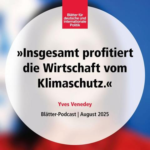 »Insgesamt profitiert die Wirtschaft vom Klimaschutz«, Yves Venedey, Blätter-Podcast, August 2025