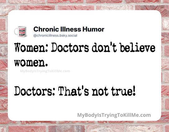 Women: Doctors don't believe women.

Doctors: That's not true!