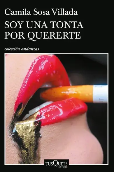 Portada del libro "Soy una tonta por quererte" donde se lee el título y el nombre de Camila Sosa Villada, colección Andanzas, en fondo negro y letras blancas. La imagen es una boca con carmín rojo/fucsia y mucho brillo, por la que se derrama un líquido dorado y negro, y sostiene un cigarrillo entre los labios