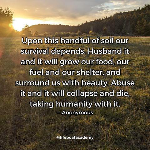 A social post from @lifeboatacademy which says: "Upon this handful of soil our survival depends. Husband it and it will grow our food, our fuel and our shelter, and surround us with beauty. Abuse it and it will collapse and die, taking humanity with it." — Anonymous
