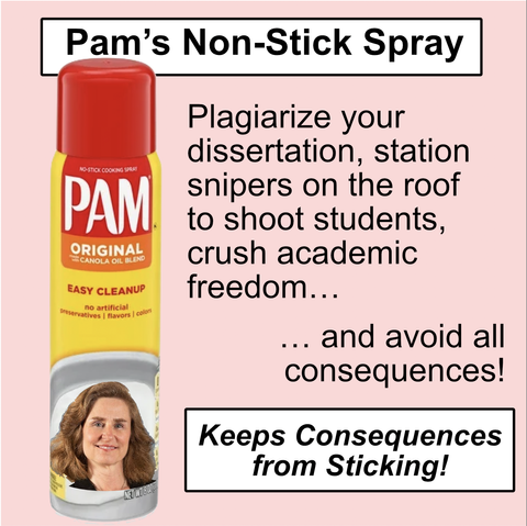 an ad for Pam cooking spray with the text: "Plagiarize your dissertation, station snipers on the roof to shoot students, crush academic freedom… … and avoid all consequences! Pam’s Non-Stick Spray Keeps Consequences from Sticking!" The bottle of Pam spray has a picture of Indiana University president pamela Whitten on it.