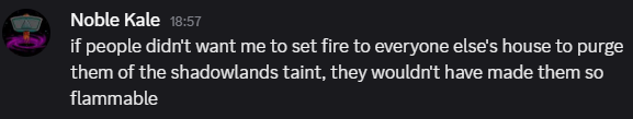 Kale: if people didn't want me to set fire to everyone else's house to purge them of the shadowlands taint, they wouldn't have made them so flammable