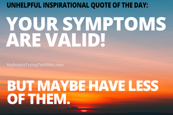 unhelpful inspirational quote of the day:

YOUR SYMPTOMS ARE VALID!

BUT MAYBE HAVE LESS OF THEM.