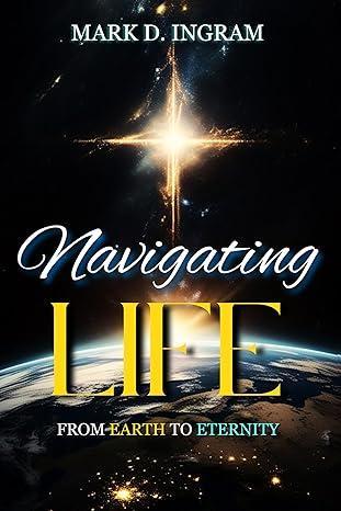 Free Kindle Ebook - Navigating Life: From Earth to Eternity, by Mark D. Ingram