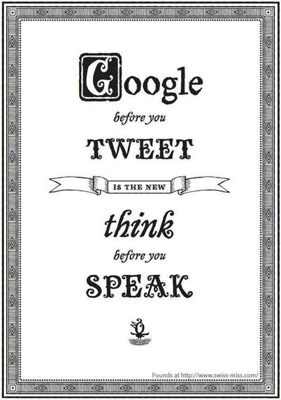 Black and white page with an intricate border
The lettering in the middle is in various calligraphic styles
Lettering: 
Google 
Before you
Tweet
(Banner) Is The New
Think
before you
Speak
(Line drawing of a small stylized bird)
(In corner) Founds at: http://www.swiss-miss.com/