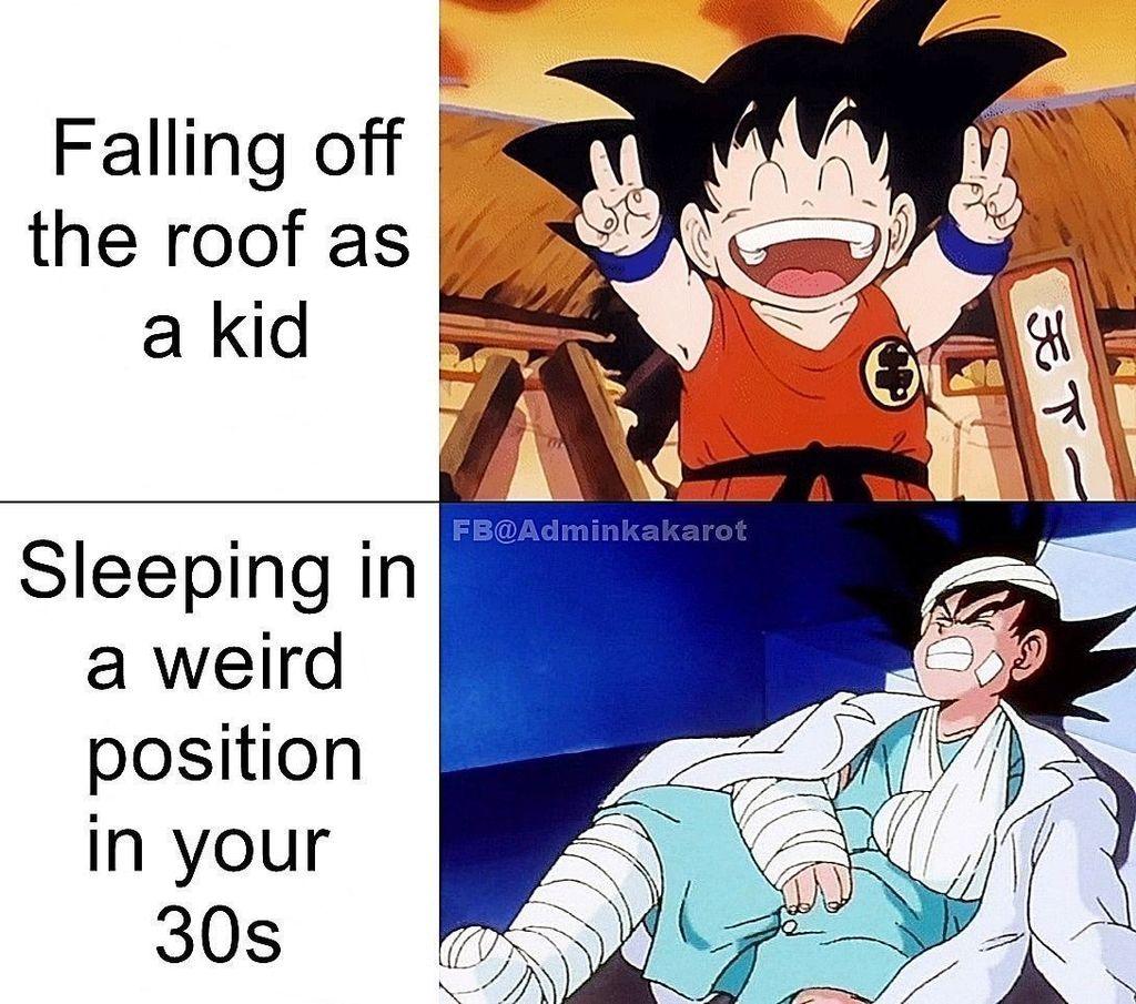 Alt text:
A two-panel meme comparing resilience in youth versus adulthood, using images of the Dragon Ball character Goku.
The top panel has text that reads, "Falling off the roof as a kid." The image is of a cheerful and uninjured kid Goku, smiling broadly and flashing two peace signs.
The bottom panel's text reads, "Sleeping in a weird position in your 30s." The image shows an adult Goku looking miserable and heavily injured, with his head, arm, and leg wrapped in bandages and his arm in a sling.
