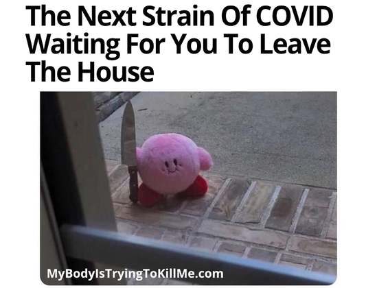 The Next Strain Of COVID Waiting For You To Leave The House

[pic of kirby with a knife outside your door]