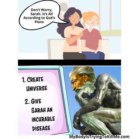 a woman putting her arms around another woman "don't worry, sarah. It's all according to God's plans"

God looking at a list - 1. create universe 2. give sarah an incurable disease

MyBodyIsuryingIokillMe.com