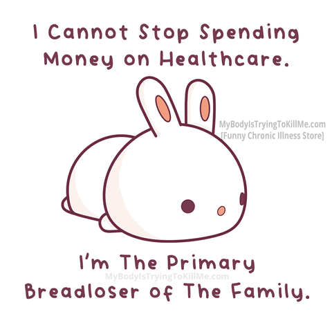 I cannot stop spending money on healthcare. I'm the primary breadloser of the family

[pic of cute bunny laying on floor]