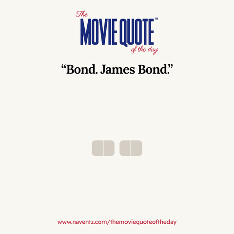 “Bond. James Bond”
www.naventz.com/themoviequoteoftheday
