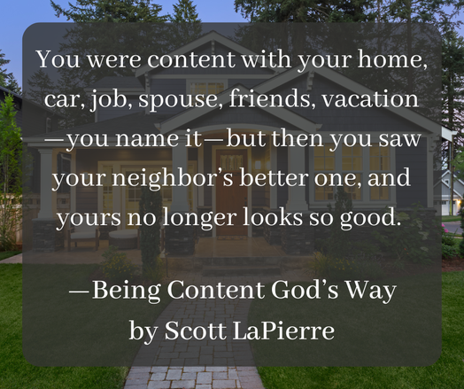 You were content with your home, car, job, spouse, friends, vacation – you name it – but then you saw your neighbor's better one, and yours no longer looks so good.

#BeingContentGodsWay
