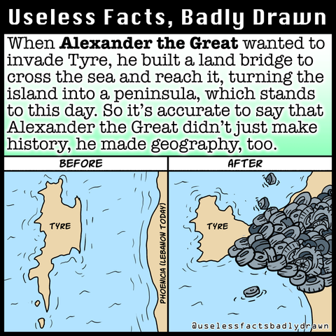 When Alexander the Great wanted to invade Tyre, he built a land bridge to cross the sea and reach it, turning the island into a peninsula, which stands to this day. So it's accurate to say that Alexander the Great didn't just make history, he made geography, too.