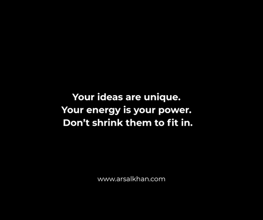 A black background with a motivational quote that reads: 'Your ideas are unique. Your energy is your power. Don’t shrink them to fit in.' At the bottom is the website URL: www.arsalkhan.com