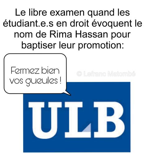 Mème critiquant l’ULB. En haut, texte : « Le libre examen quand les étudiants évoquent le nom de Rima Hassan ». En dessous, le logo bleu et blanc de l’ULB, avec une bulle de bande dessinée disant : « Fermez bien vos gueules ! ». Signature : © Lefranc Matombé.