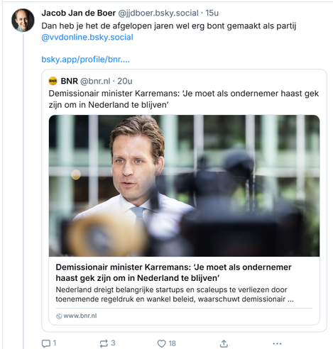 Screenshot van post van Jacob Jan de Boer op Bluesky, met een geciteerde post van het account van BNR:

‪@jjdboer.bsky.social‬
Dan heb je het de afgelopen jaren wel erg bont gemaakt als partij VVD / @vvdonline.bsky.social
 21 augustus 2025 om 21:29

De geciteerde post van BNR: 
‪@bnr.nl‬
Demissionair minister Karremans: ‘Je moet als ondernemer haast gek zijn om in Nederland te blijven’
[incl. link naar het artikel op BNR nieuws met deze koptekst] 