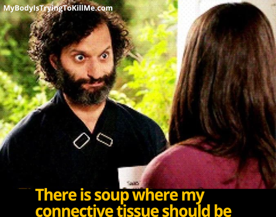 crazy guy from The Good Place "There is soup where my connective tissue should be"
