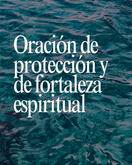 ORACIÓN DE PROTECCIÓN Y DE FORTALEZA ESPIRITUAL
