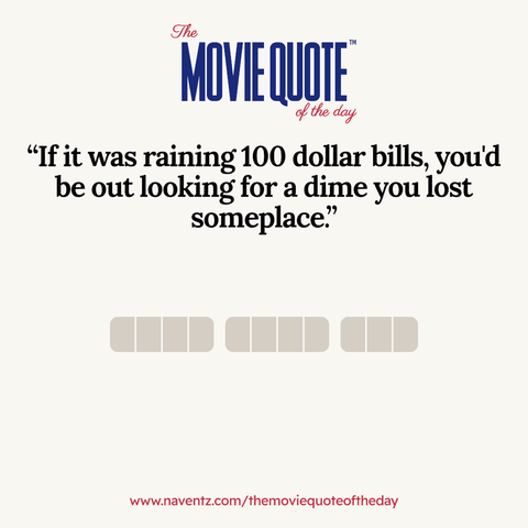 “If it was raining 100 dollar bills, you'd be out looking for a dime you lost someplace.”
www.naventz.com/themoviequoteoftheday
