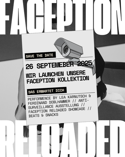 Das Bild zeigt ein schwarzes und weißes Plakat mit dem Titel "FACEPTION" in großen, weißen Buchstaben. Es handelt sich um eine Ankündigung für ein Ereignis am 26. September 2025, bei dem die "FACEPTION Kollektion" vorgestellt wird. Das Plakat enthält eine Illustration einer Überwachungskamera und die Worte "SAVE THE DATE" in einem schwarzen Rechteck. Darunter steht "WIR LAUNCHEN UNSERE FACEPTION KOLLEKTION" und "DAS ERWARTET DICH" in einem schwarzen Balken. Weiterhin werden die Namen "LEA KARNUTSCH & FERDINAND DOBLHAMMER" für eine Performance genannt, gefolgt von "ANTI-SURVEILLANCE AUSSTELLUNG", "FACEPTION RELOADED SHOWCASE" und "BEATS & SNACKS". Der Hintergrund des Plakats ist schwarz, und die Worte "FACEPTION" und "RELOADED" sind in großen, weißen Buchstaben dargestellt.
